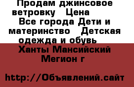 Продам джинсовое ветровку › Цена ­ 800 - Все города Дети и материнство » Детская одежда и обувь   . Ханты-Мансийский,Мегион г.